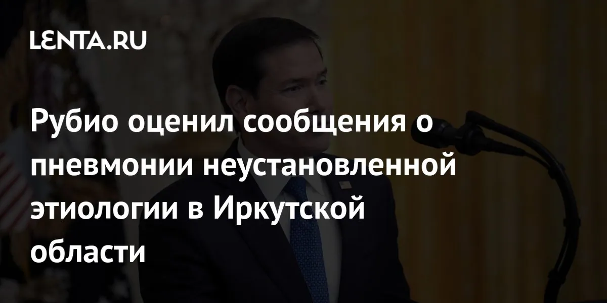 Rubio says Irkutsk pneumonia case is no cause for alarm in US