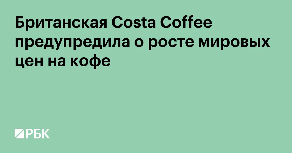 Costa предупредила о сохраняющейся дороговизне кофейных зерен