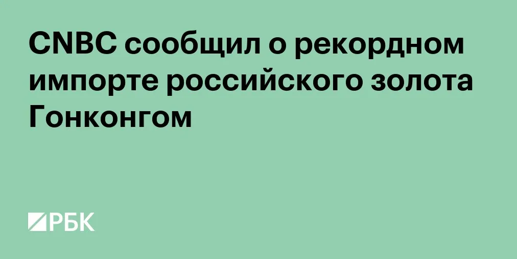 Импорт российского золота в Гонконг за семь месяцев превысил итог всего 2025 года