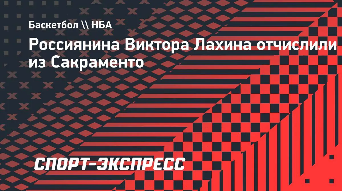 «Сакраменто» вновь отчислил Виктора Лахина после возвращения в команду