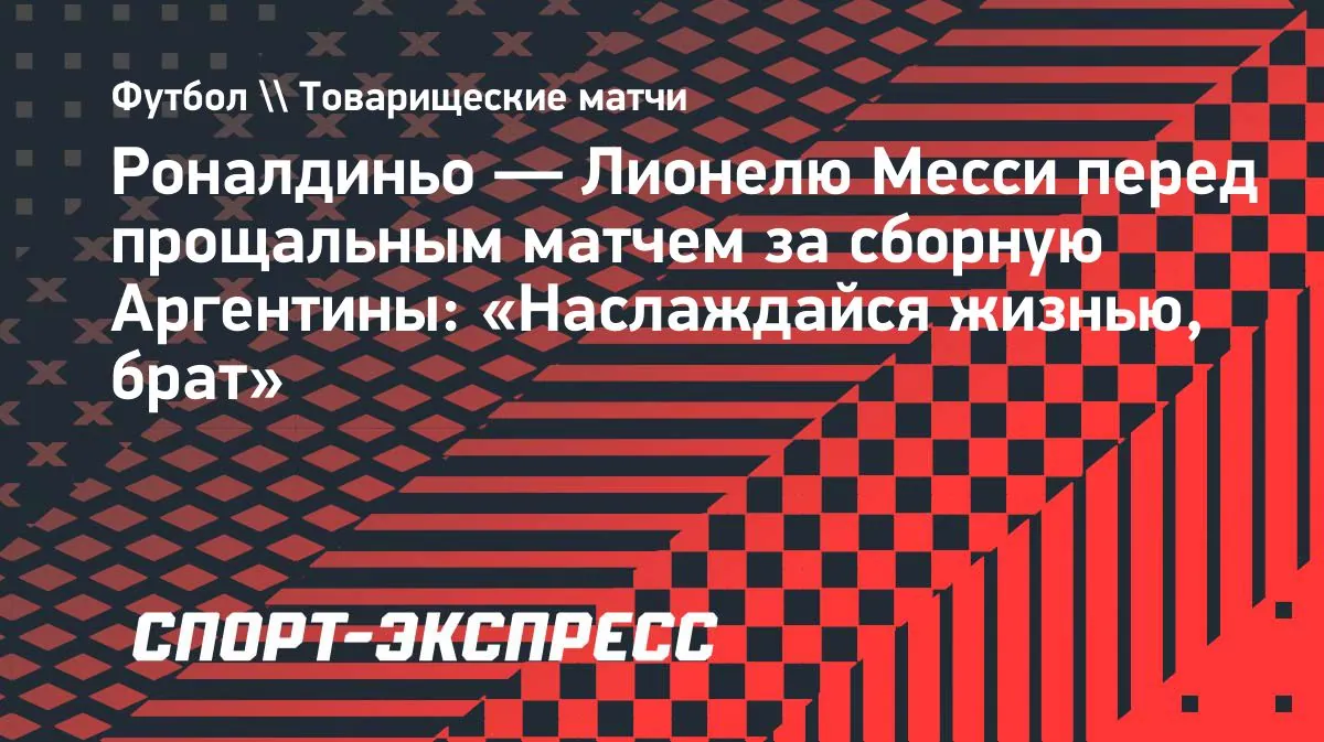 Роналдиньо пожелал Месси наслаждаться жизнью перед прощальным матчем