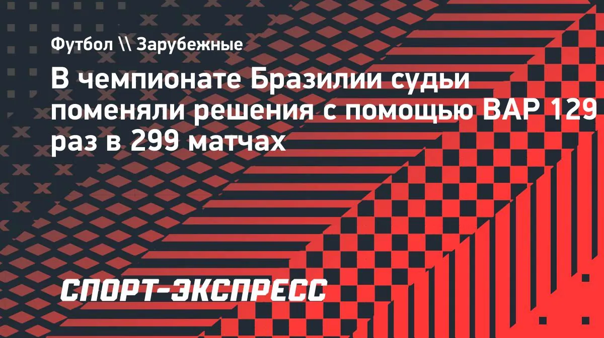 ВАР изменил 129 решений за 30 туров чемпионата Бразилии