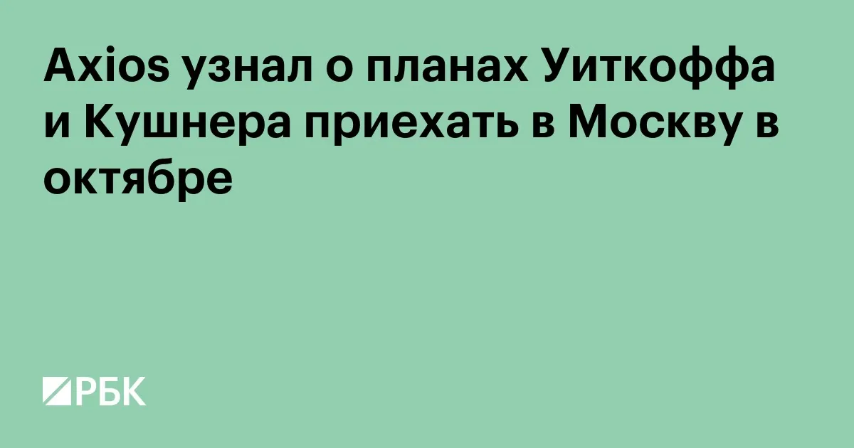 Axios: Witkoff and Kushner may return to Moscow in October