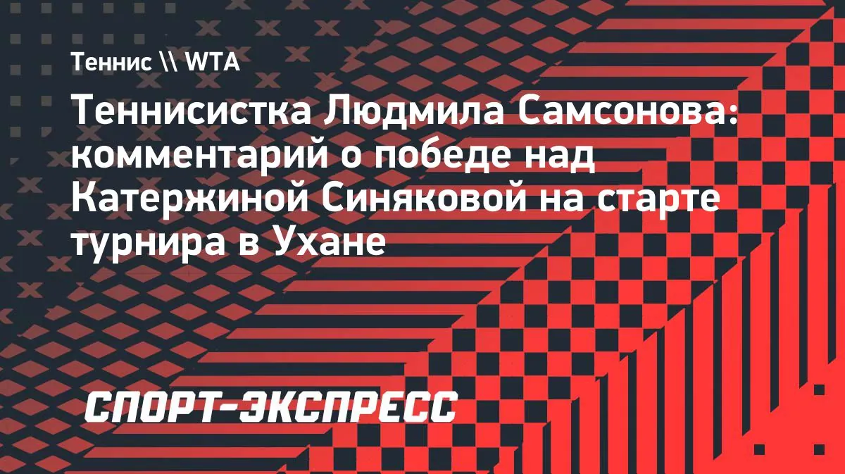 Самсонова победила Синякову в Ухане и сыграет со Свитолиной