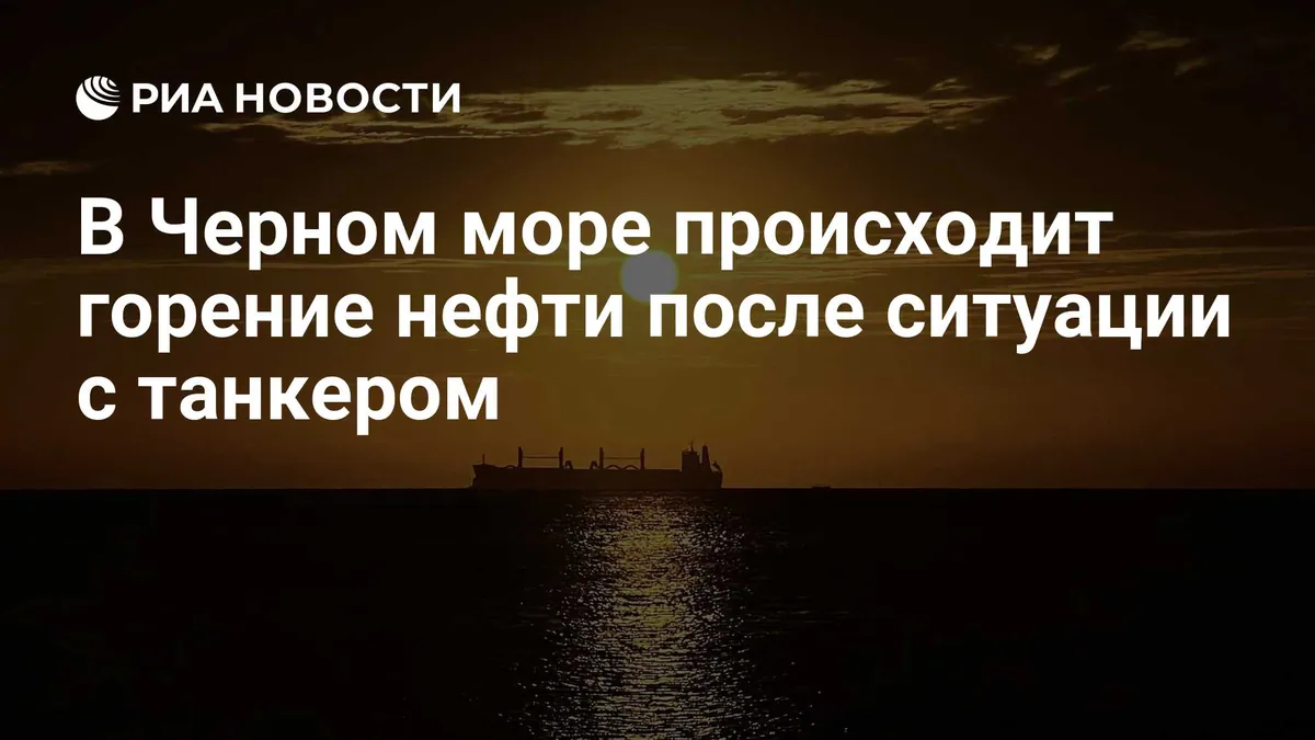 Минтранс сообщил о горении нефтепродуктов в Черном море после инцидента с танкером