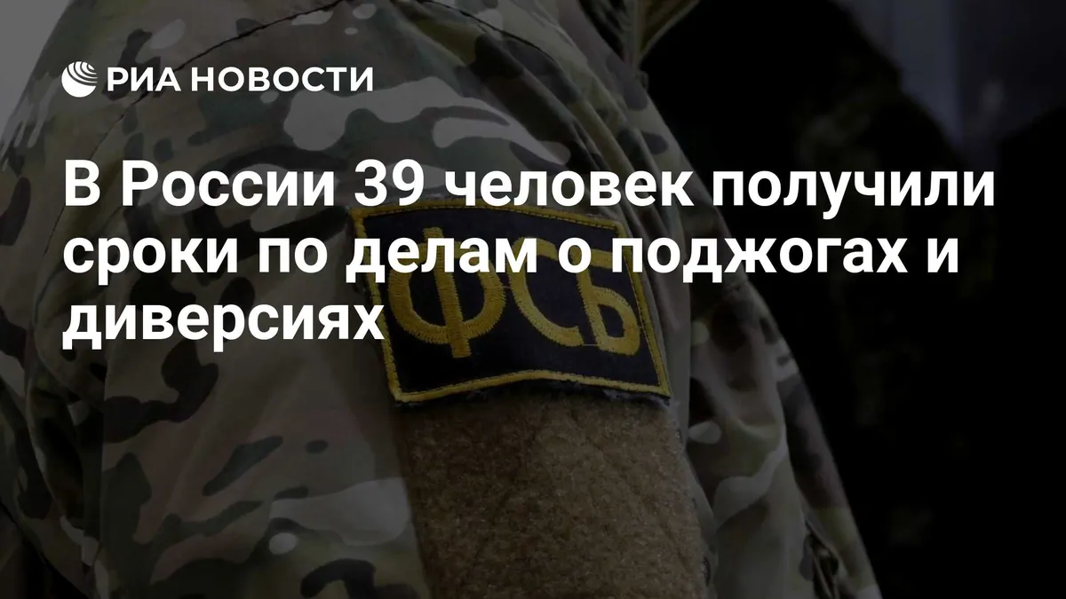 FSB reports prison sentences for 39 Russians in arson and sabotage cases